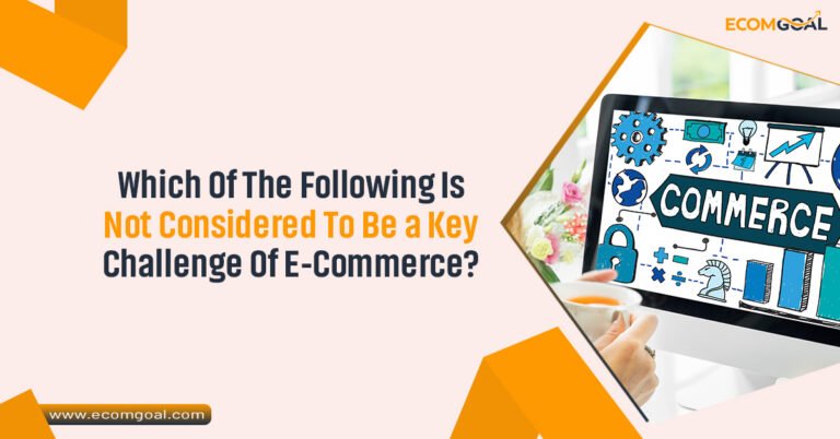 Which Of The Following Is Not Considered To Be a Key Challenge Of E-Commerce